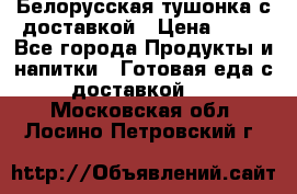 Белорусская тушонка с доставкой › Цена ­ 10 - Все города Продукты и напитки » Готовая еда с доставкой   . Московская обл.,Лосино-Петровский г.